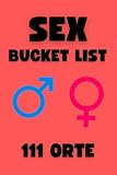 Sex Bucket List, 111 Orte für Paare und Singles für Spannung & Erotik im Sexleben: inkl. Sexgutschein und Liste zum Abkreuzen